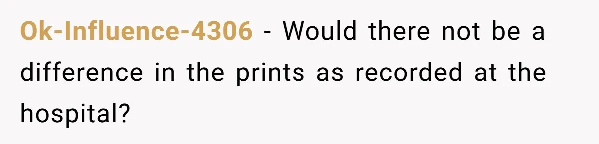 Ok-Influence-4306 − Would there not be a difference in the prints as recorded at the hospital?