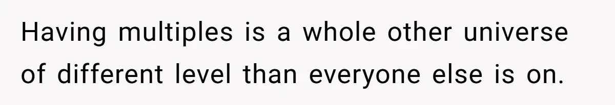 Having multiples is a whole other universe of different level than everyone else is on.