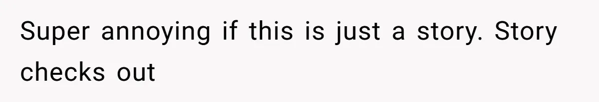 Super annoying if this is just a story. Story checks out