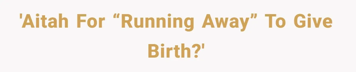 'AITAH for “running away” to give birth?'