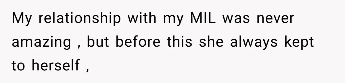 My relationship with my MIL was never amazing , but before this she always kept to herself ,