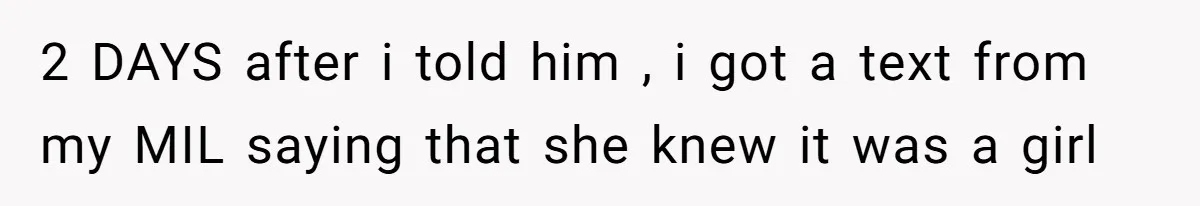 2 DAYS after i told him , i got a text from my MIL saying that she knew it was a girl