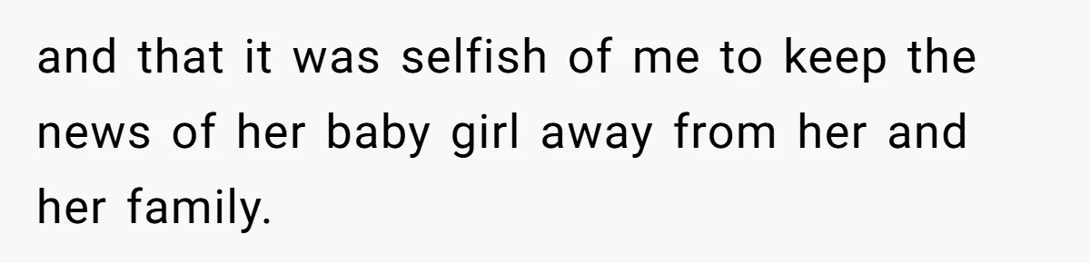 and that it was selfish of me to keep the news of her baby girl away from her and her family.