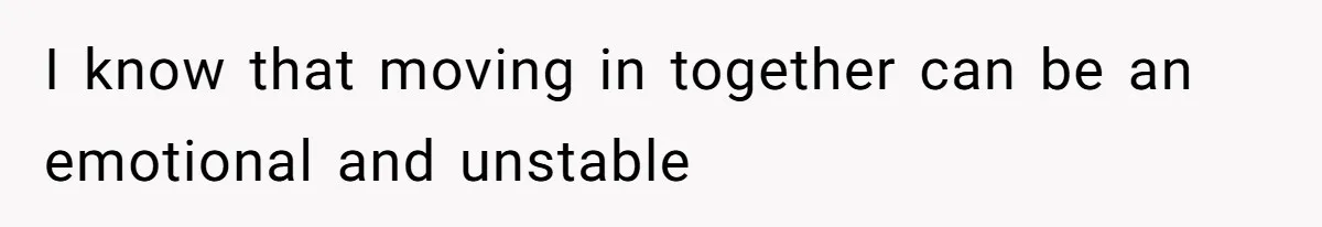 I know that moving in together can be an emotional and unstable