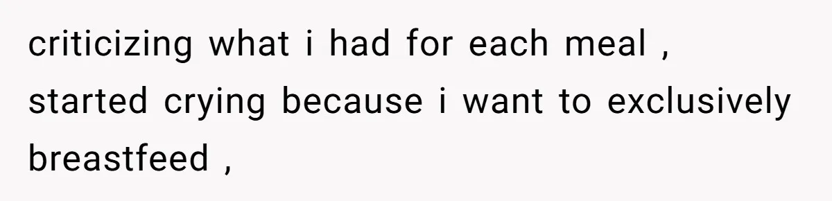 criticizing what i had for each meal , started crying because i want to exclusively breastfeed ,