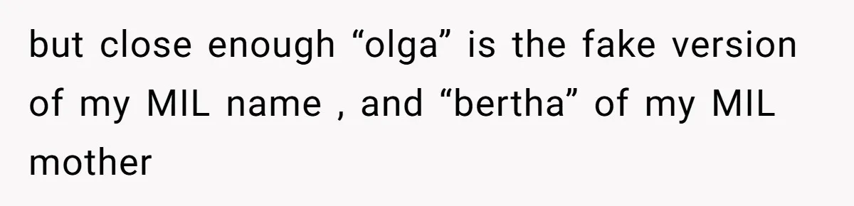 but close enough “olga” is the fake version of my MIL name , and “bertha” of my MIL mother