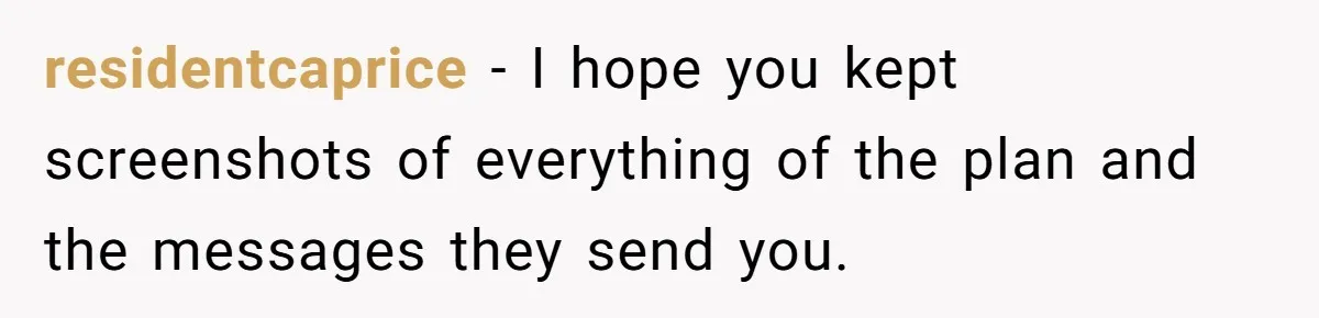 residentcaprice − I hope you kept screenshots of everything of the plan and the messages they send you.