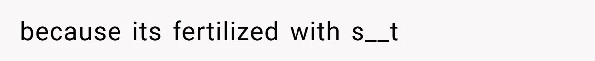 because its fertilized with s__t