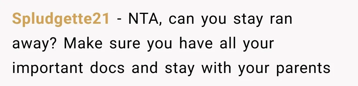 Spludgette21 − NTA, can you stay ran away? Make sure you have all your important docs and stay with your parents