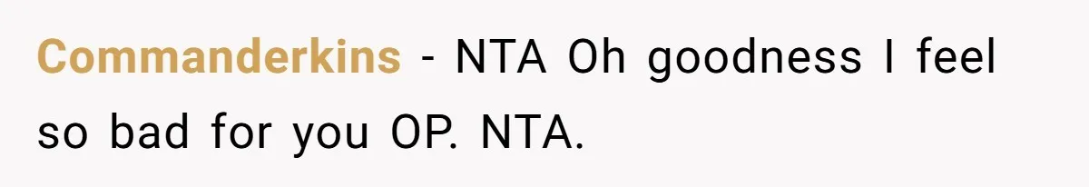 Commanderkins − NTA Oh goodness I feel so bad for you OP. NTA.