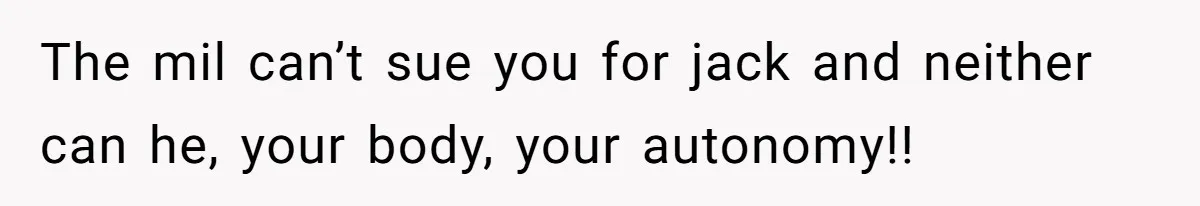 The mil can’t sue you for jack and neither can he, your body, your autonomy!!