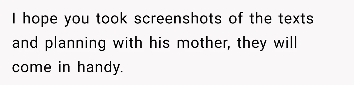 I hope you took screenshots of the texts and planning with his mother, they will come in handy.