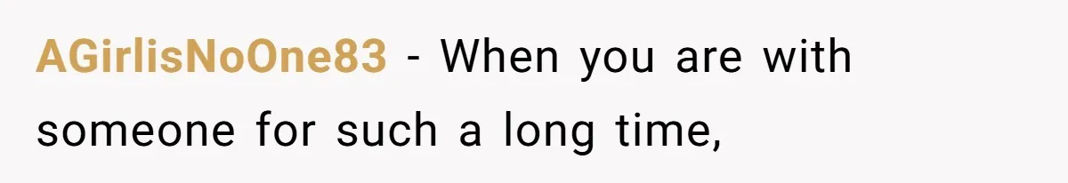 AGirlisNoOne83 − When you are with someone for such a long time,