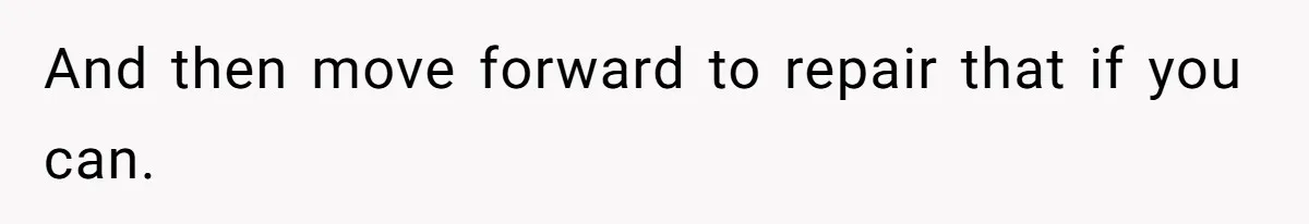 And then move forward to repair that if you can.
