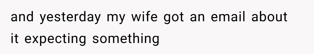 and yesterday my wife got an email about it expecting something