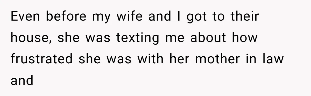 Even before my wife and I got to their house, she was texting me about how frustrated she was with her mother in law and