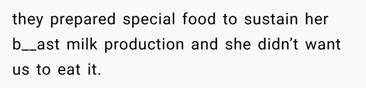 they prepared special food to sustain her b__ast milk production and she didn’t want us to eat it.