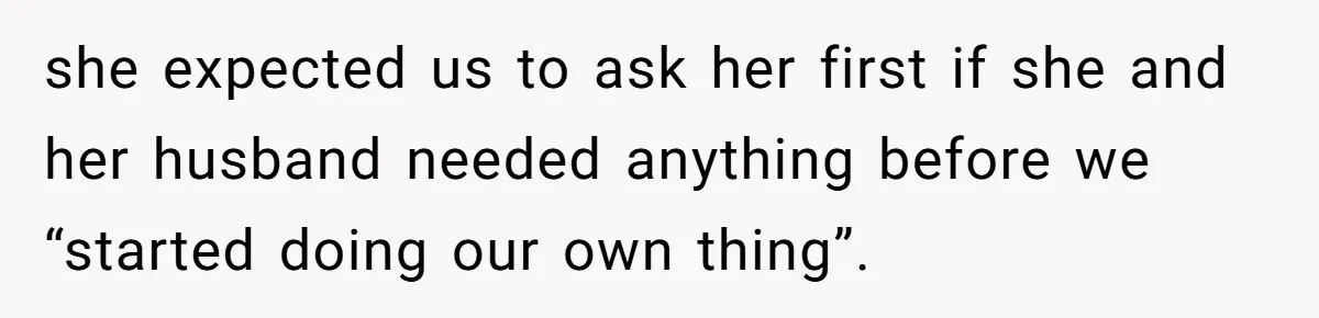 she expected us to ask her first if she and her husband needed anything before we “started doing our own thing”.