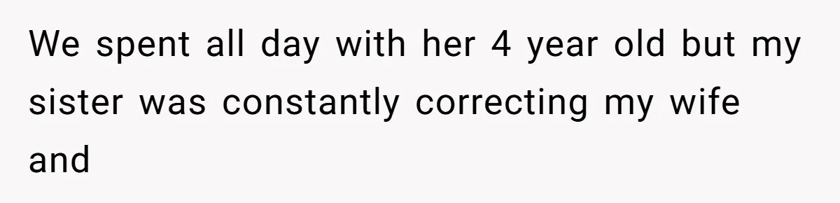 We spent all day with her 4 year old but my sister was constantly correcting my wife and