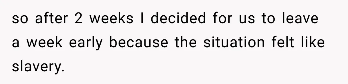 so after 2 weeks I decided for us to leave a week early because the situation felt like slavery.