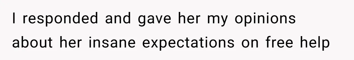 I responded and gave her my opinions about her insane expectations on free help