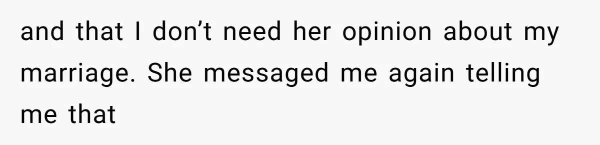 and that I don’t need her opinion about my marriage. She messaged me again telling me that