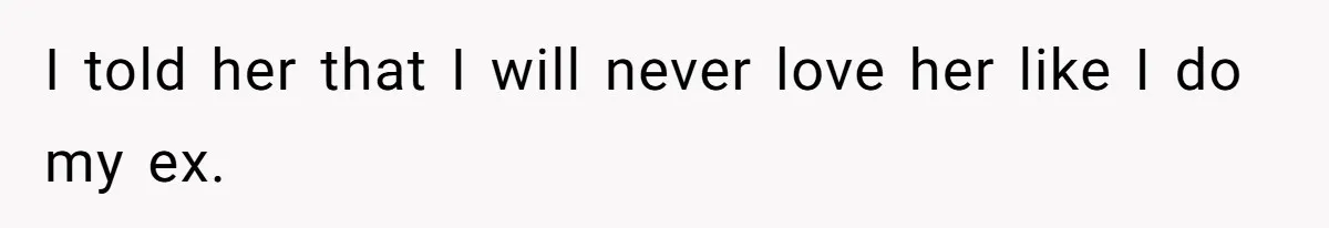 I told her that I will never love her like I do my ex.