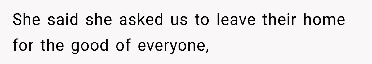 She said she asked us to leave their home for the good of everyone,