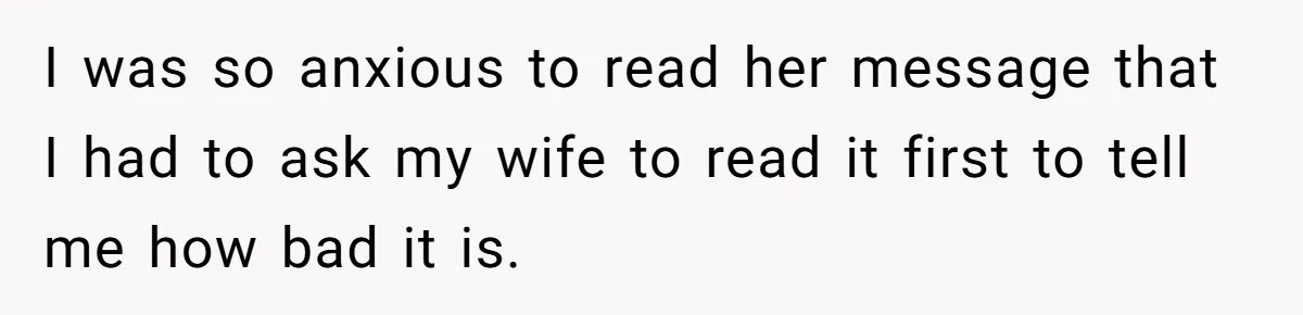 I was so anxious to read her message that I had to ask my wife to read it first to tell me how bad it is.