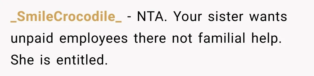 _SmileCrocodile_ − NTA. Your sister wants unpaid employees there not familial help. She is entitled.