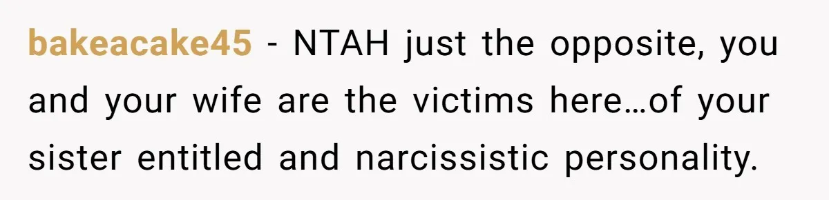 bakeacake45 − NTAH just the opposite, you and your wife are the victims here…of your sister entitled and narcissistic personality.