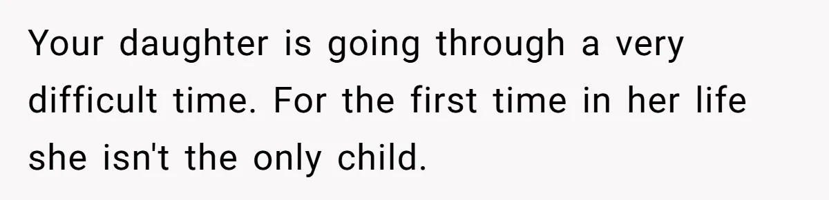 Your daughter is going through a very difficult time. For the first time in her life she isn't the only child.