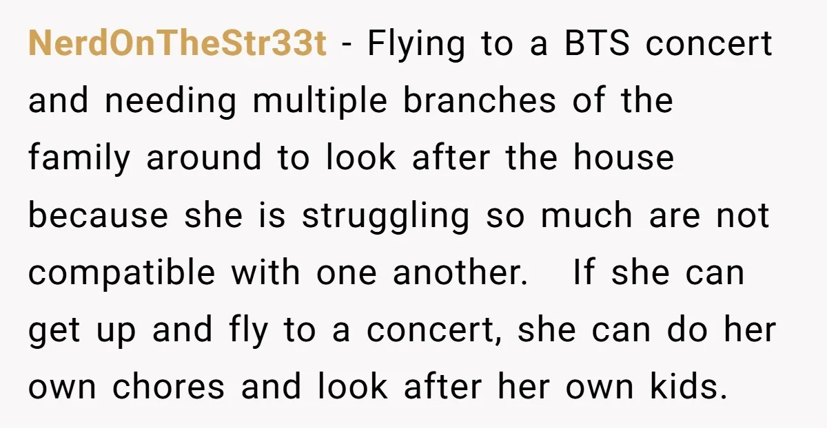 NerdOnTheStr33t − Flying to a BTS concert and needing multiple branches of the family around to look after the house because she is struggling so much are not compatible with...
