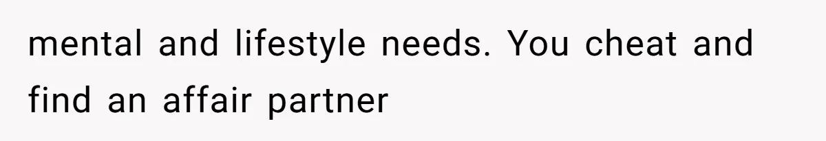 mental and lifestyle needs. You cheat and find an affair partner