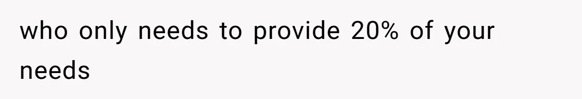 who only needs to provide 20% of your needs