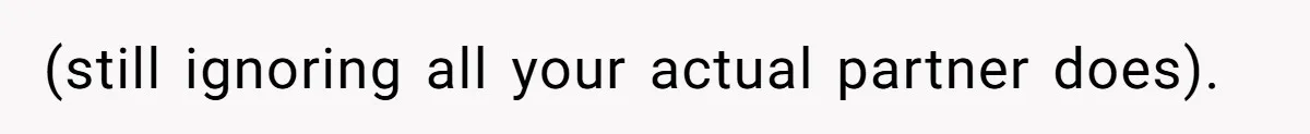 (still ignoring all your actual partner does).