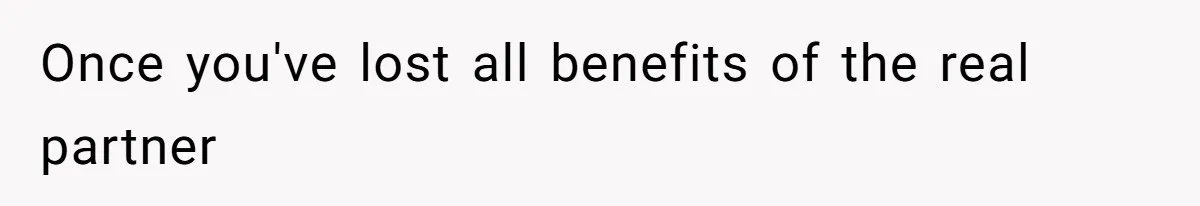 Once you've lost all benefits of the real partner
