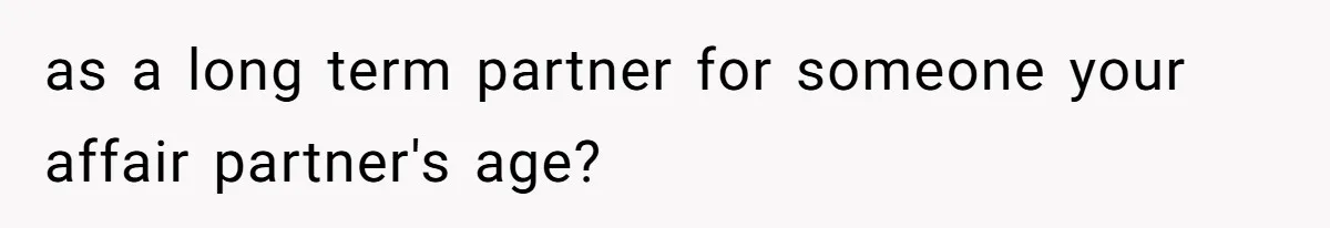 as a long term partner for someone your affair partner's age?