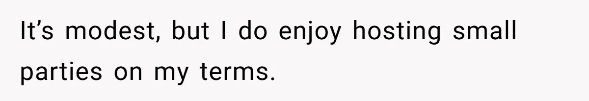 It’s modest, but I do enjoy hosting small parties on my terms.