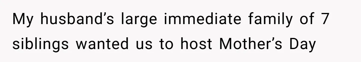 My husband’s large immediate family of 7 siblings wanted us to host Mother’s Day