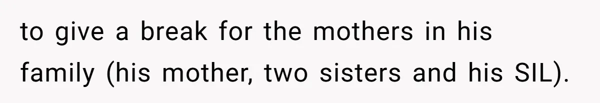 to give a break for the mothers in his family (his mother, two sisters and his SIL).