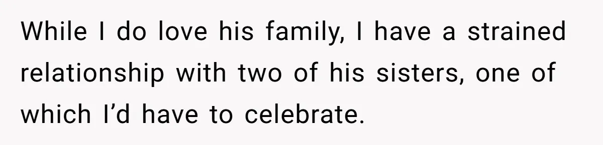 While I do love his family, I have a strained relationship with two of his sisters, one of which I’d have to celebrate.