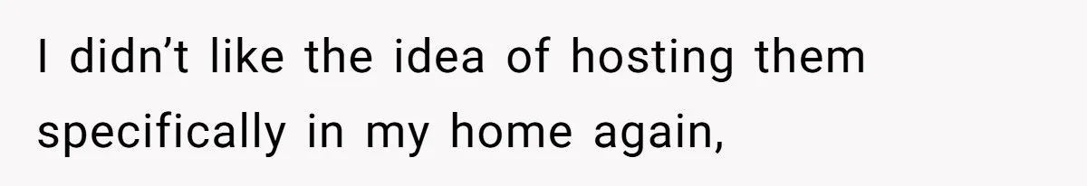 I didn’t like the idea of hosting them specifically in my home again,