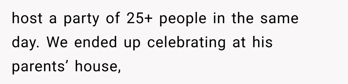 host a party of 25+ people in the same day. We ended up celebrating at his parents’ house,