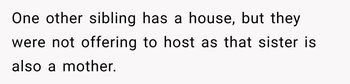 One other sibling has a house, but they were not offering to host as that sister is also a mother.