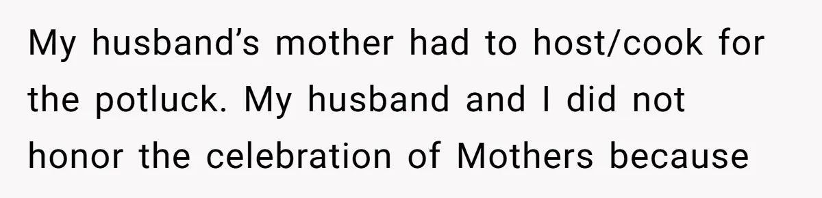 My husband’s mother had to host/cook for the potluck. My husband and I did not honor the celebration of Mothers because