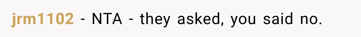 jrm1102 − NTA - they asked, you said no.