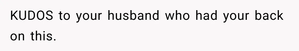 KUDOS to your husband who had your back on this.