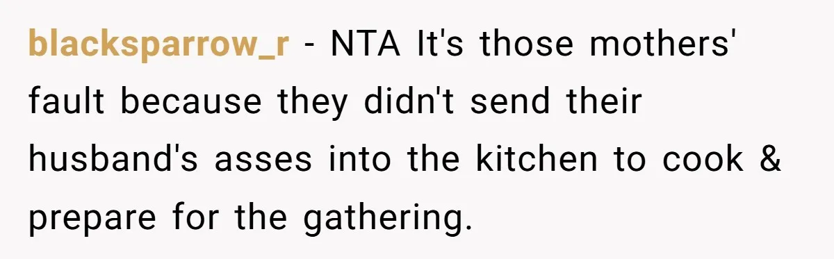 blacksparrow_r − NTA It's those mothers' fault because they didn't send their husband's asses into the kitchen to cook & prepare for the gathering.