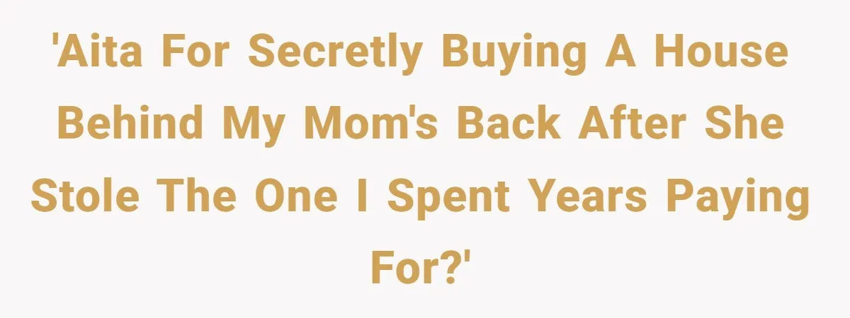 'AITA for secretly buying a house behind my mom's back after she stole the one I spent years paying for?'